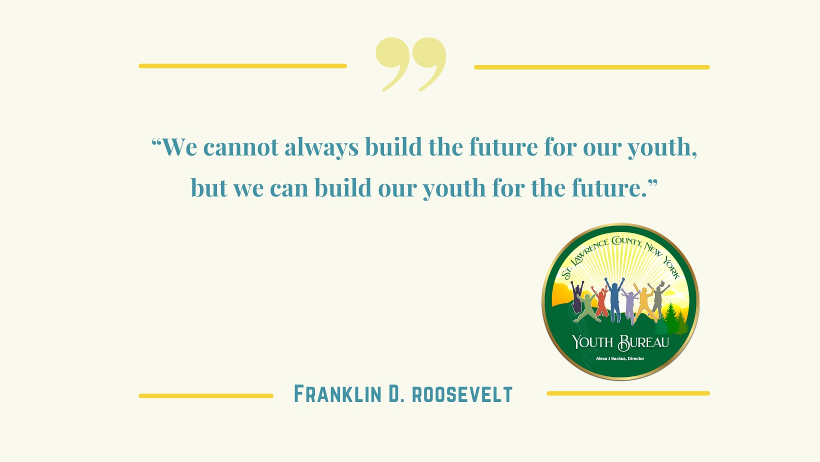 "We cannot always build the future for our youth, but we can build our youth for the future." - Franklin D. Roosevelt
